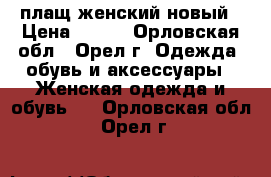 плащ женский новый › Цена ­ 850 - Орловская обл., Орел г. Одежда, обувь и аксессуары » Женская одежда и обувь   . Орловская обл.,Орел г.